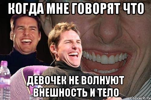 Когда мне говорят что девочек не волнуют внешность и тело, Мем том круз