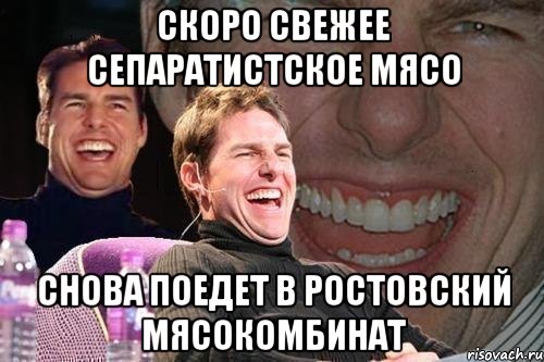 Скоро свежее сепаратистское мясо снова поедет в ростовский мясокомбинат, Мем том круз