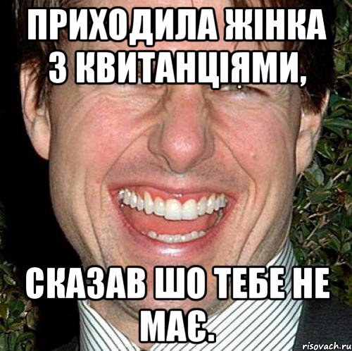 Приходила жінка з квитанціями, сказав шо тебе не має., Мем Том Круз