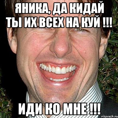 Яника, да кидай ты их всех на куй !!! Иди ко мне !!!, Мем Том Круз