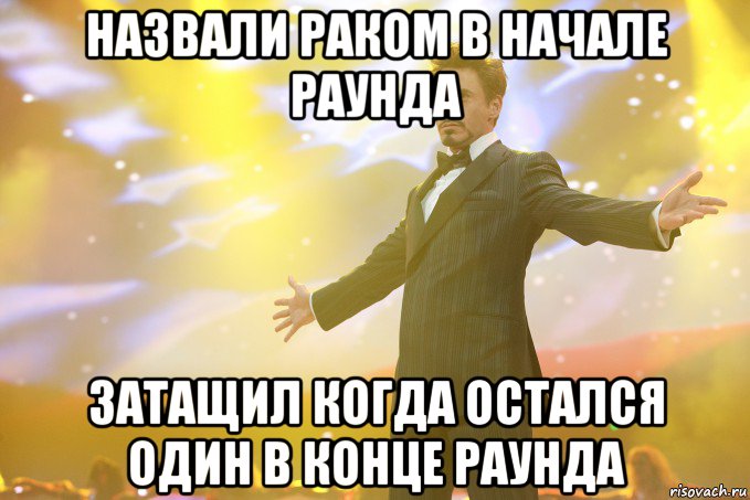 назвали раком в начале раунда Затащил когда остался один в конце раунда, Мем Тони Старк (Роберт Дауни младший)