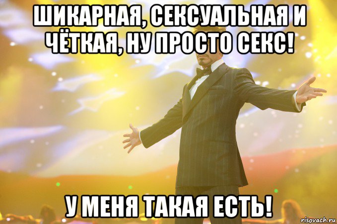 Шикарная, сексуальная и чёткая, ну просто секс! У меня такая есть!, Мем Тони Старк (Роберт Дауни младший)