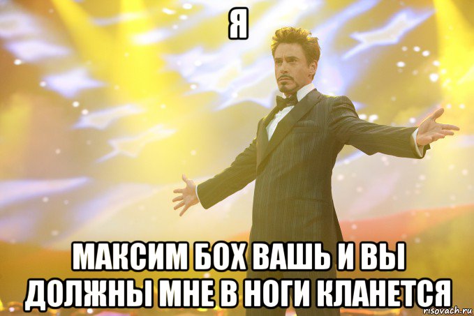 Я МАКСИМ БОХ ВАШЬ И ВЫ ДОЛЖНЫ МНЕ В НОГИ КЛАНЕТСЯ, Мем Тони Старк (Роберт Дауни младший)