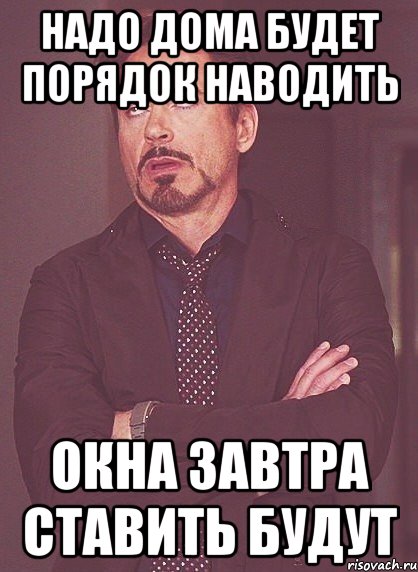 надо дома будет порядок наводить окна завтра ставить будут, Мем твое выражение лица