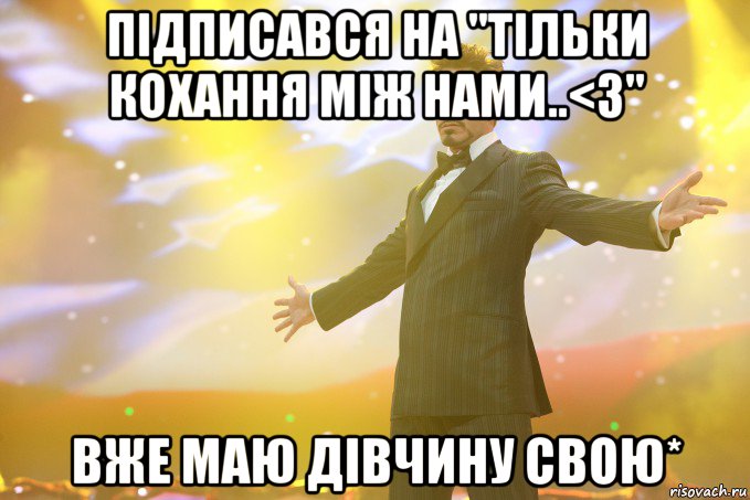 Підписався на "Тільки кохання між нами..<3" Вже маю дівчину свою*, Мем Тони Старк (Роберт Дауни младший)