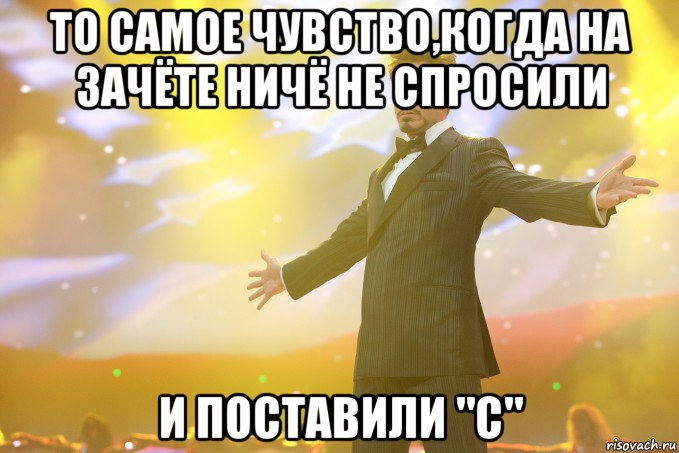 То самое чувство,когда на зачёте ничё не спросили И поставили "С", Мем Тони Старк (Роберт Дауни младший)