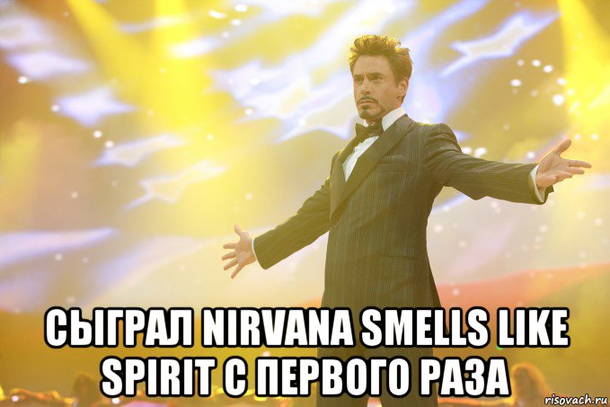  Сыграл Nirvana Smells like spirit с первого раза, Мем Тони Старк (Роберт Дауни младший)