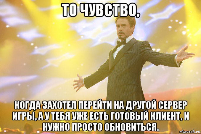 То чувство, Когда захотел перейти на другой сервер игры, а у тебя уже есть готовый клиент, и нужно просто обновиться., Мем Тони Старк (Роберт Дауни младший)