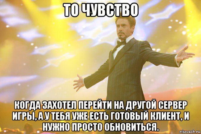 То чувство Когда захотел перейти на другой сервер игры, а у тебя уже есть готовый клиент, и нужно просто обновиться., Мем Тони Старк (Роберт Дауни младший)