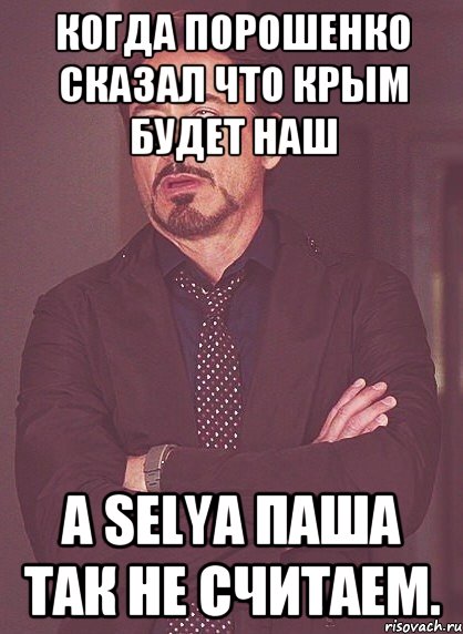 Когда Порошенко сказал что КРЫМ будет наш А SELYA ПAША ТАК НЕ СЧИТАЕМ., Мем твое выражение лица