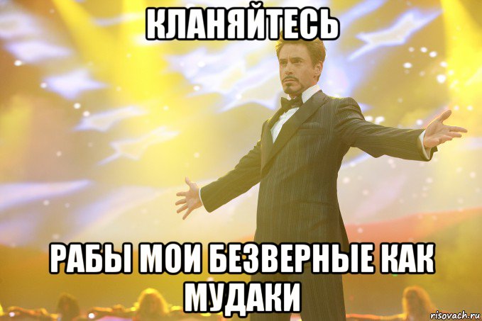 кланяйтесь рабы мои безверные как мудаки, Мем Тони Старк (Роберт Дауни младший)