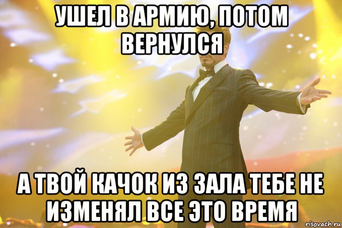 Ушел в армию, потом вернулся А твой качок из зала тебе не изменял все это время, Мем Тони Старк (Роберт Дауни младший)