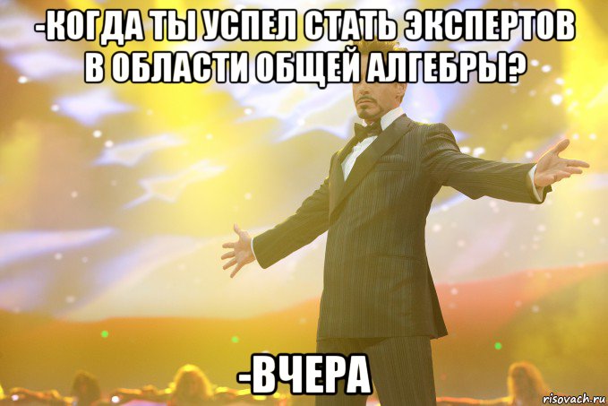 -Когда ты успел стать экспертов в области общей алгебры? -Вчера, Мем Тони Старк (Роберт Дауни младший)
