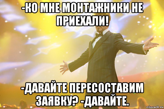 -Ко мне монтажники не приехали! -Давайте пересоставим заявку? -Давайте., Мем Тони Старк (Роберт Дауни младший)