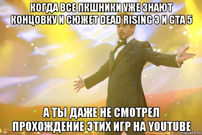 когда все пкшники уже знают концовку и сюжет dead rising 3 и GTA 5 а ты даже не смотрел прохождение этих игр на youtube, Мем Тони Старк (Роберт Дауни младший)