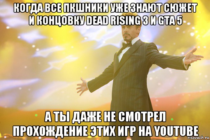 когда все пкшники уже знают сюжет и концовку dead rising 3 и GTA 5 а ты даже не смотрел прохождение этих игр на youtube, Мем Тони Старк (Роберт Дауни младший)