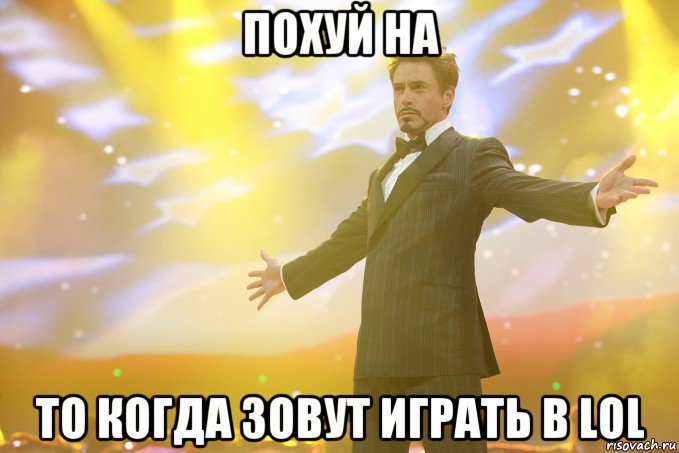 Похуй на То когда зовут играть в Lol, Мем Тони Старк (Роберт Дауни младший)