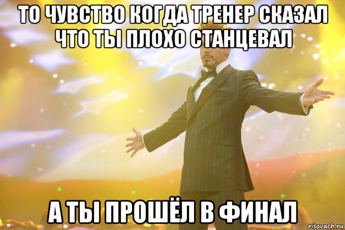 То чувство когда тренер сказал что ты плохо станцевал а ты прошёл в финал, Мем Тони Старк (Роберт Дауни младший)