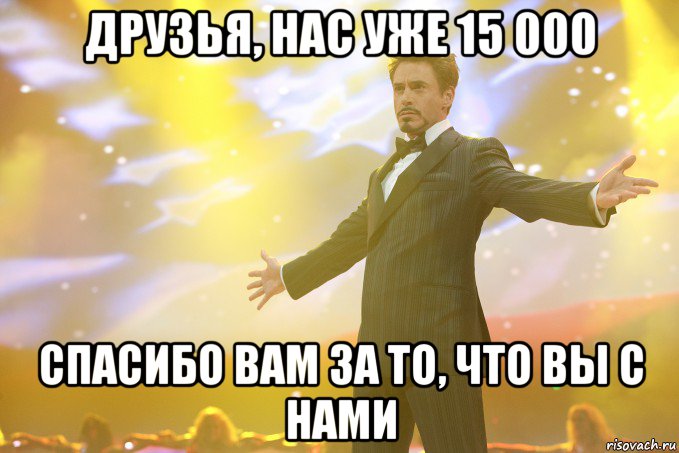 Друзья, Нас уже 15 000 Спасибо Вам за то, что вы с нами, Мем Тони Старк (Роберт Дауни младший)