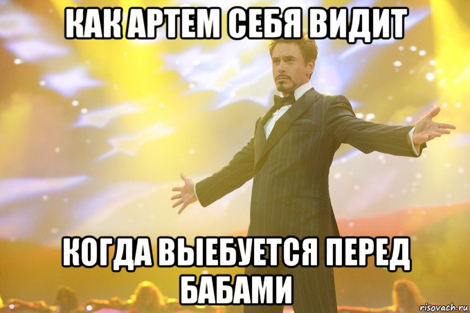 Как Артем себя видит когда выебуется перед бабами, Мем Тони Старк (Роберт Дауни младший)