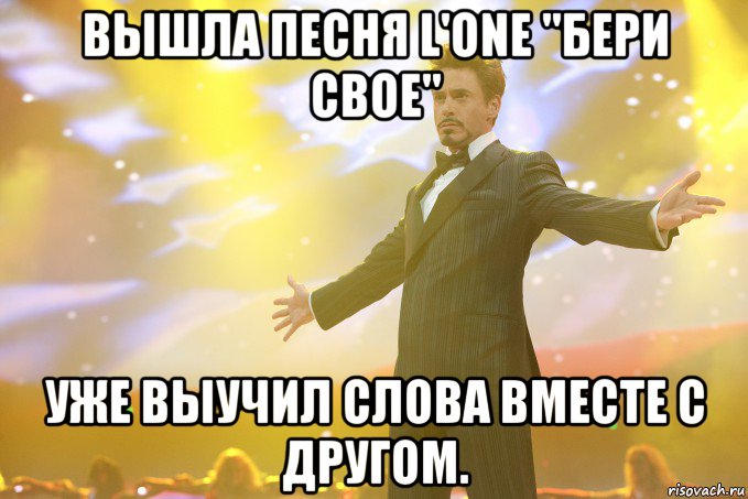 Вышла песня L'One "Бери свое" Уже выучил слова вместе с другом., Мем Тони Старк (Роберт Дауни младший)