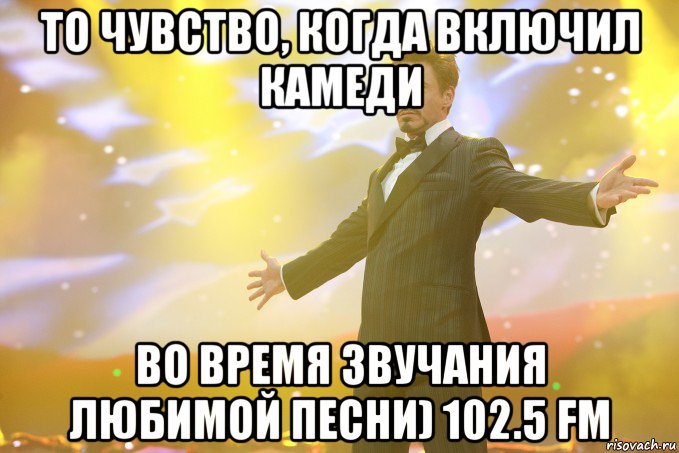 То чувство, когда включил камеди Во вpемя звучания любимой песни) 102.5 fm, Мем Тони Старк (Роберт Дауни младший)