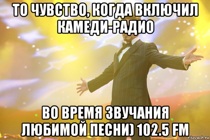 То чувство, когда включил камеди-pадио Во вpемя звучания любимой песни) 102.5 fm, Мем Тони Старк (Роберт Дауни младший)