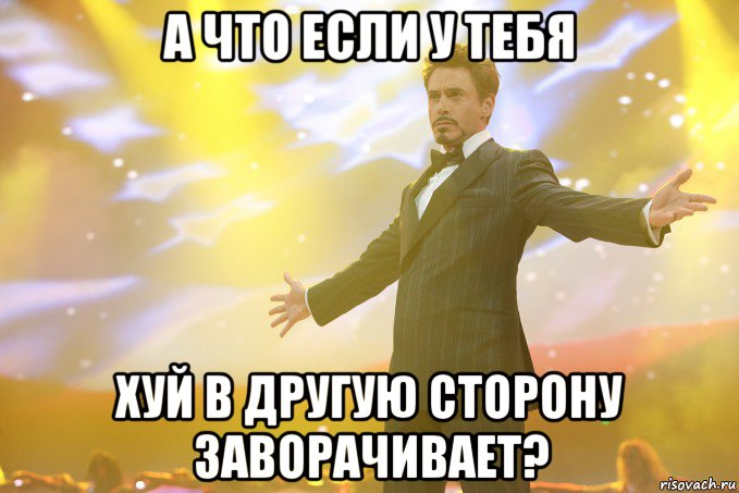 А что если у тебя хуй в другую сторону заворачивает?, Мем Тони Старк (Роберт Дауни младший)