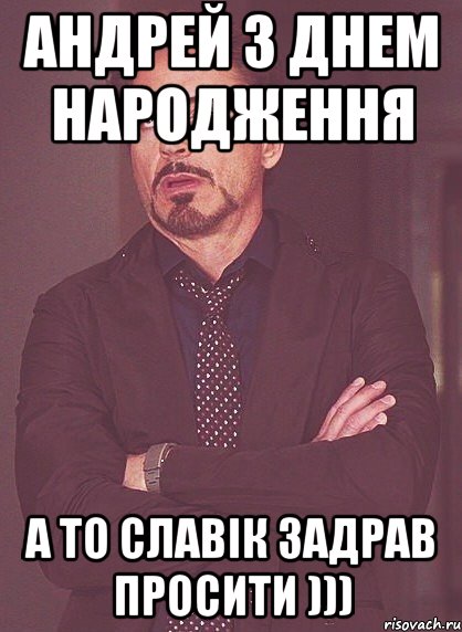 Андрей з Днем Народження А то Славік задрав просити ))), Мем твое выражение лица