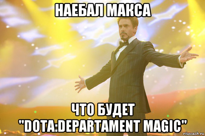 Наебал Макса что будет "Dota:Departament Magic", Мем Тони Старк (Роберт Дауни младший)