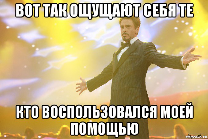 Вот так ощущают себя те кто воспользовался моей помощью, Мем Тони Старк (Роберт Дауни младший)