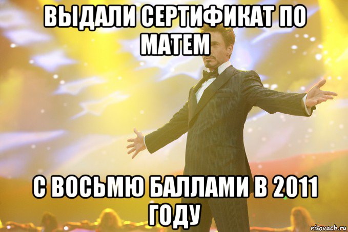 ВЫДАЛИ СЕРТИФИКАТ ПО МАТЕМ С ВОСЬМЮ БАЛЛАМИ В 2011 ГОДУ, Мем Тони Старк (Роберт Дауни младший)