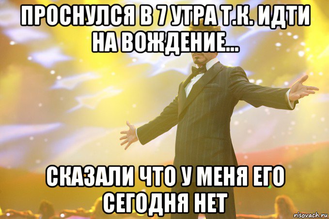 проснулся в 7 утра т.к. идти на вождение... сказали что у меня его сегодня нет, Мем Тони Старк (Роберт Дауни младший)