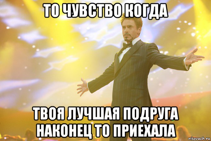 То чувство когда Твоя лучшая подруга наконец то приехала, Мем Тони Старк (Роберт Дауни младший)