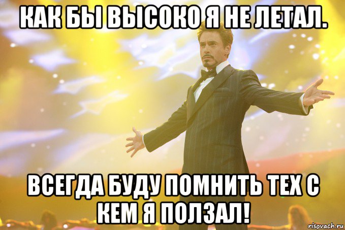 Как бы высоко я не летал. Всегда буду помнить тех с кем я ползал!, Мем Тони Старк (Роберт Дауни младший)