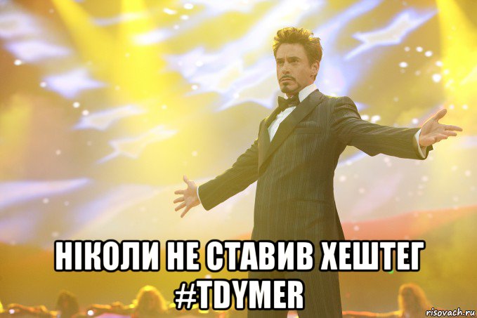  ніколи не ставив хештег #TDymer, Мем Тони Старк (Роберт Дауни младший)