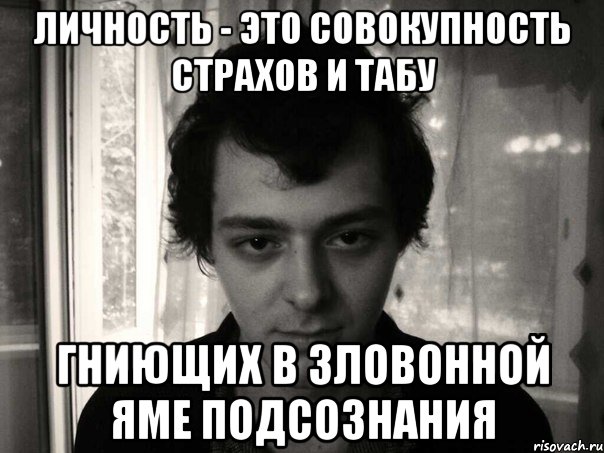 личность - это совокупность страхов и табу гниющих в зловонной яме подсознания