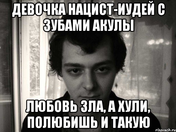 девочка нацист-иудей с зубами акулы любовь зла, а хули, полюбишь и такую