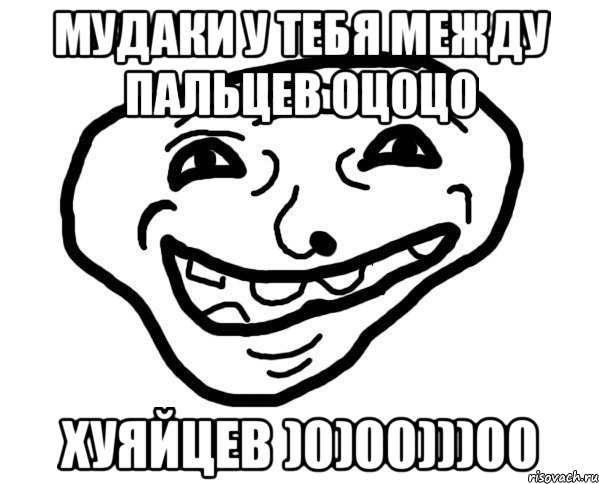 Мудаки у тебя между пальцев оцоцо хуяйцев )0)00)))00