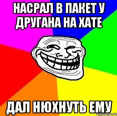 насрал в пакет у другана на хате дал нюхнуть ему, Мем Тролль Адвайс