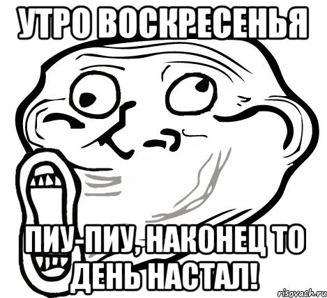 Утро воскресенья Пиу-пиу, наконец то день настал!, Мем  Trollface LOL