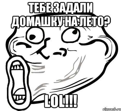 Тебе задали домашку на лето? LOL!!!, Мем  Trollface LOL