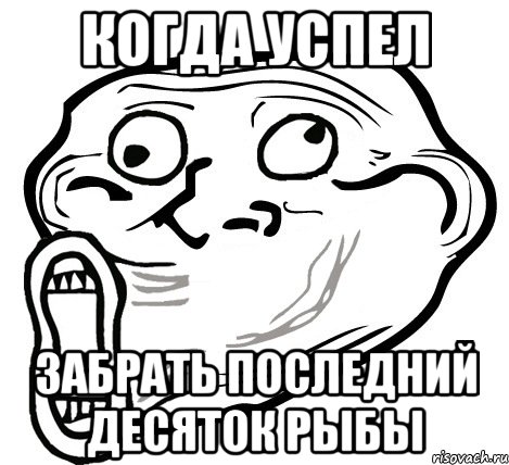 Когда успел Забрать последний десяток рыбы, Мем  Trollface LOL