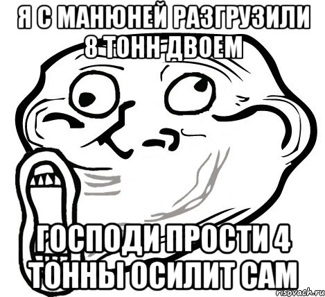 я с манюней разгрузили 8 тонн двоем господи прости 4 тонны осилит сам, Мем  Trollface LOL