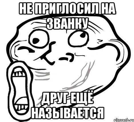 Не приглосил на званку Друг ещё называется, Мем  Trollface LOL