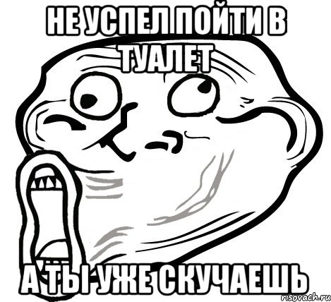 Не успел пойти в туалет А ты уже скучаешь, Мем  Trollface LOL