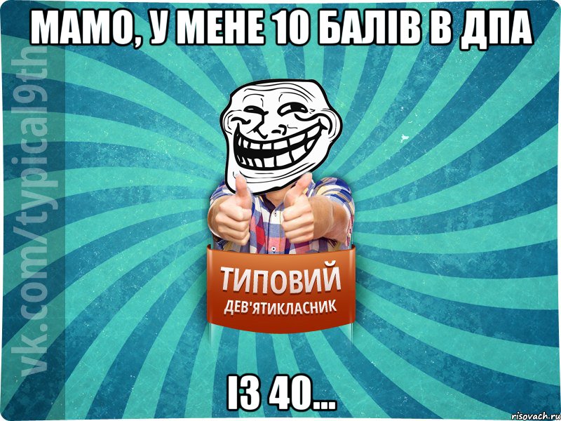 мамо, у мене 10 балів в ДПА із 40...