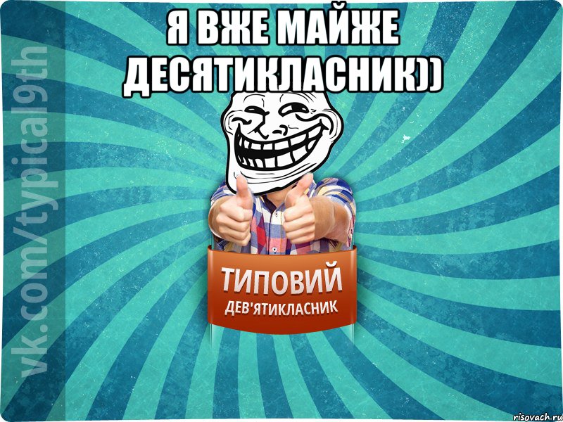 Я вже майже десятикласник)) 
