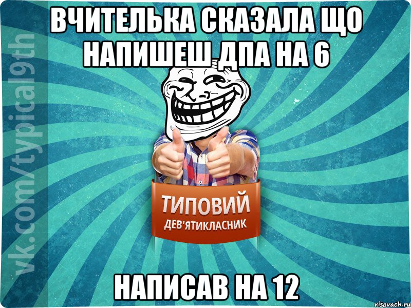 Вчителька сказала що напишеш ДПА на 6 Написав на 12