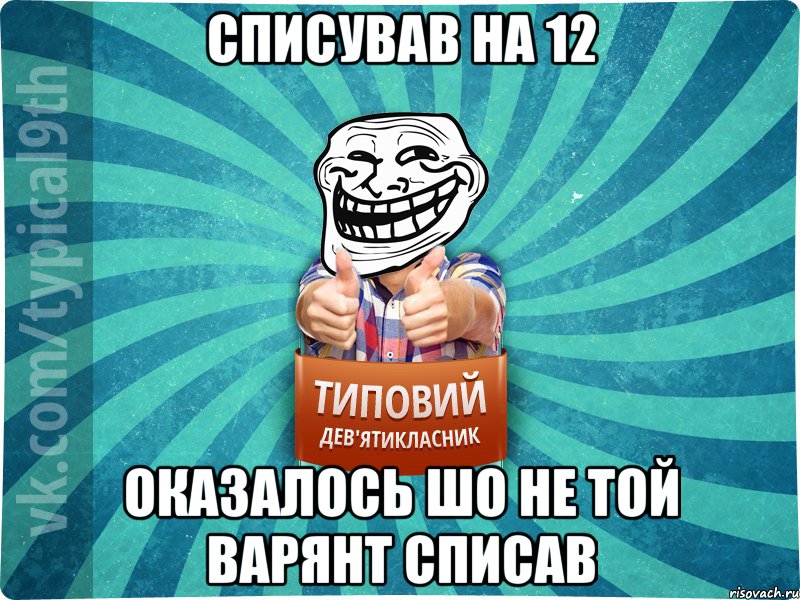 Списував на 12 оказалось шо не той варянт списав